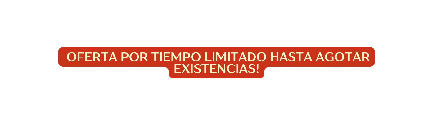 Oferta por Tiempo Limitado HASTA AGOTAR EXISTENCIAS